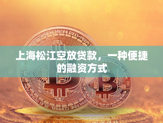 上海松江空放貸款，一種便捷的融資方式