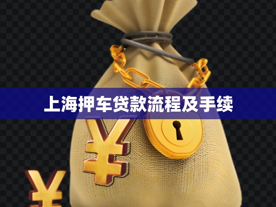 上海押車貸款流程及手續(xù) 上海押車貸款流程及手續(xù)