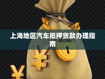上海地區(qū)汽車(chē)抵押貸款辦理指南
