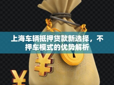 上海車輛抵押貸款新選擇，不押車模式的優(yōu)勢解析